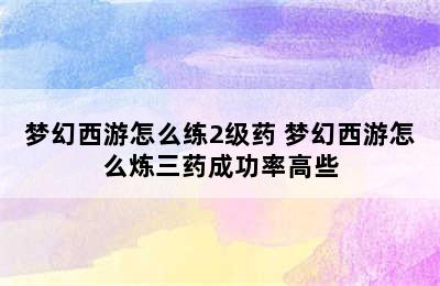 梦幻西游怎么练2级药 梦幻西游怎么炼三药成功率高些